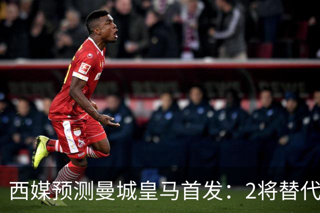 西媒预测曼城皇马首发：2将替代胖虎 曼城防线调整